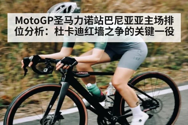 MotoGP圣马力诺站巴尼亚亚主场排位分析：杜卡迪红墙之争的关键一役