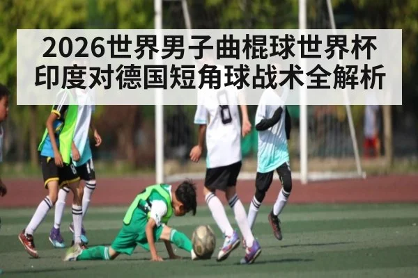 2026世界男子曲棍球世界杯印度对德国短角球战术全解析
