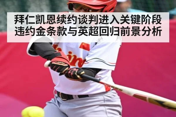 拜仁凯恩续约谈判进入关键阶段 违约金条款与英超回归前景分析