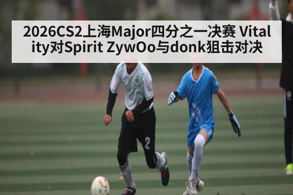 2026CS2上海Major四分之一决赛 Vitality对Spirit ZywOo与donk狙击对决